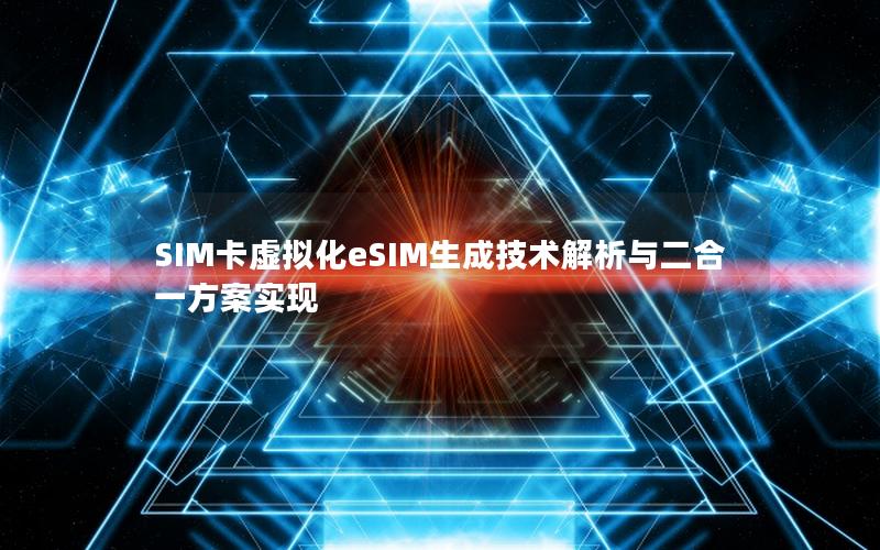 SIM卡虚拟化eSIM生成技术解析与二合一方案实现