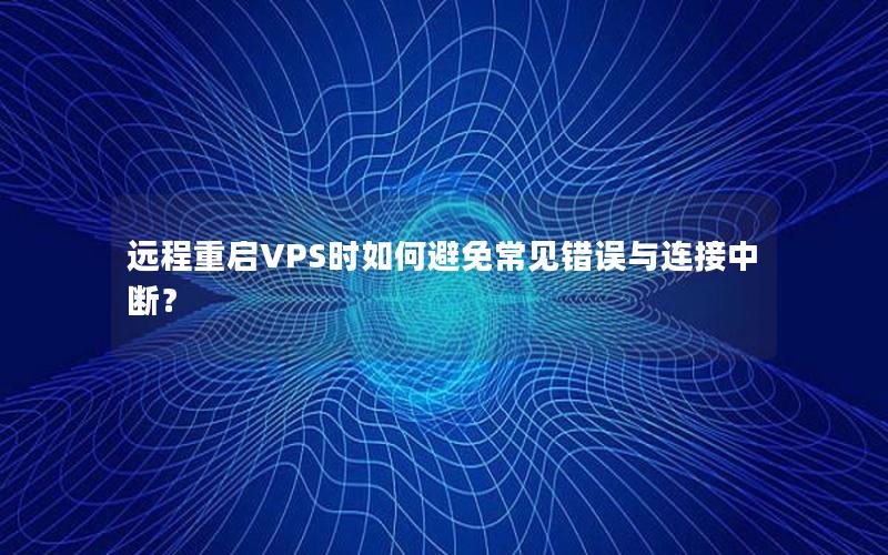 远程重启VPS时如何避免常见错误与连接中断？