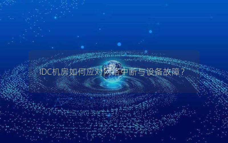 IDC机房如何应对网络中断与设备故障？