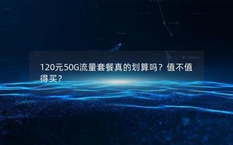 120元50G流量套餐真的划算吗？值不值得买？