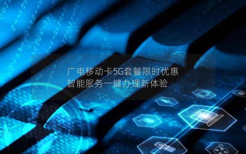 广电移动卡5G套餐限时优惠 智能服务一键办理新体验