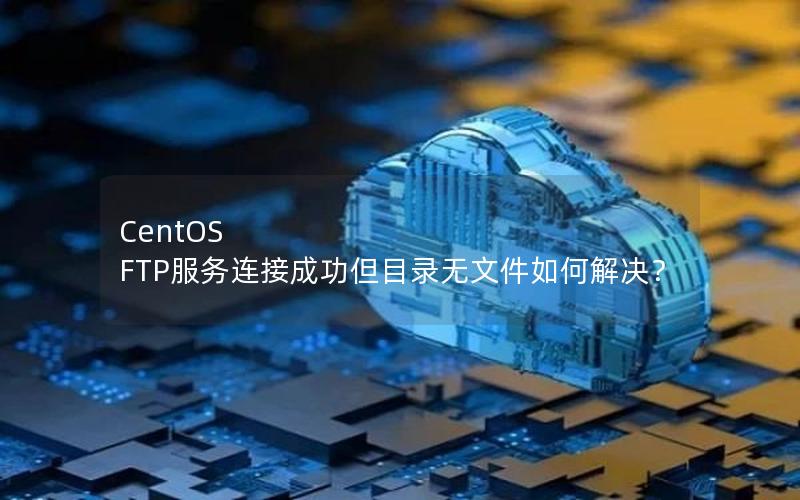 CentOS FTP服务连接成功但目录无文件如何解决？