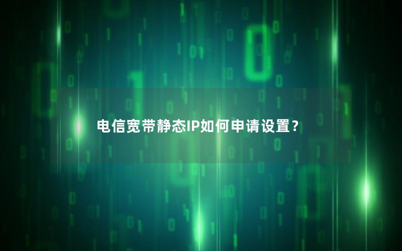 电信宽带静态IP如何申请设置？