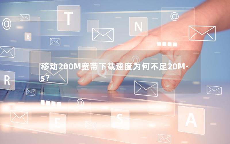 移动200M宽带下载速度为何不足20M-s？