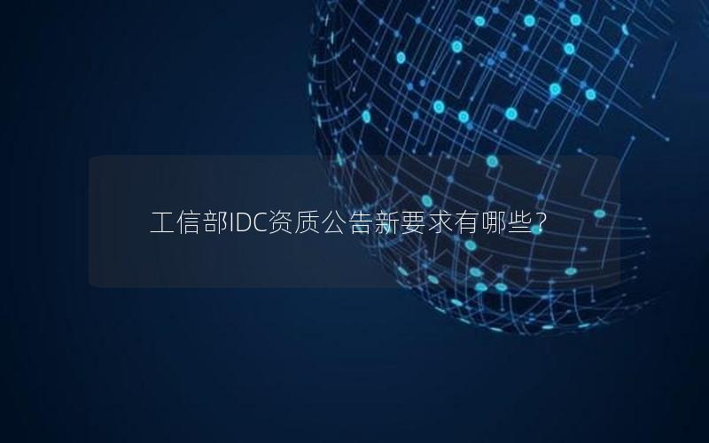 工信部IDC资质公告新要求有哪些？