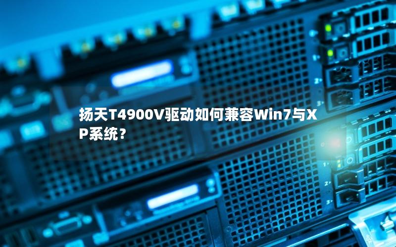 扬天T4900V驱动如何兼容Win7与XP系统？