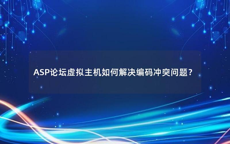 ASP论坛虚拟主机如何解决编码冲突问题？