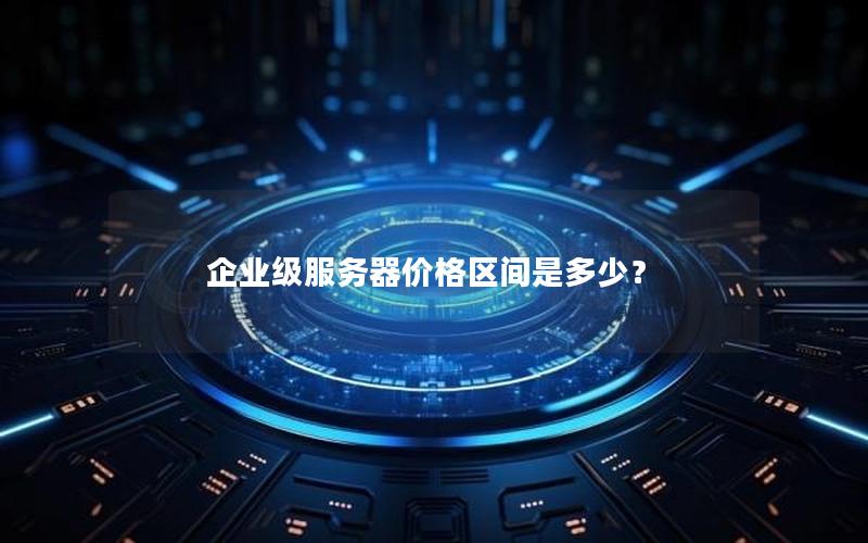 企业级服务器价格区间是多少？