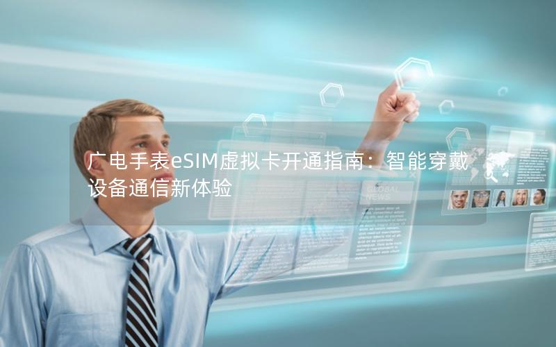 广电手表eSIM虚拟卡开通指南：智能穿戴设备通信新体验