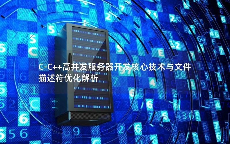 C-C++高并发服务器开发核心技术与文件描述符优化解析