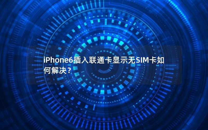 iPhone6插入联通卡显示无SIM卡如何解决？