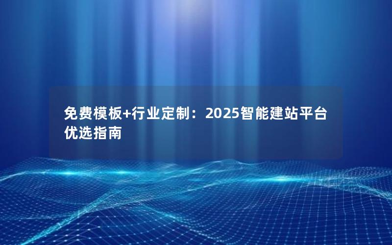 免费模板+行业定制：2025智能建站平台优选指南