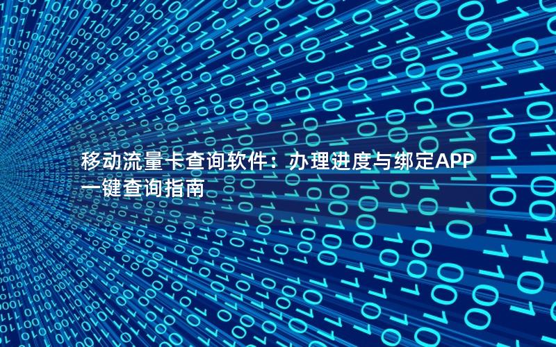 移动流量卡查询软件：办理进度与绑定APP一键查询指南