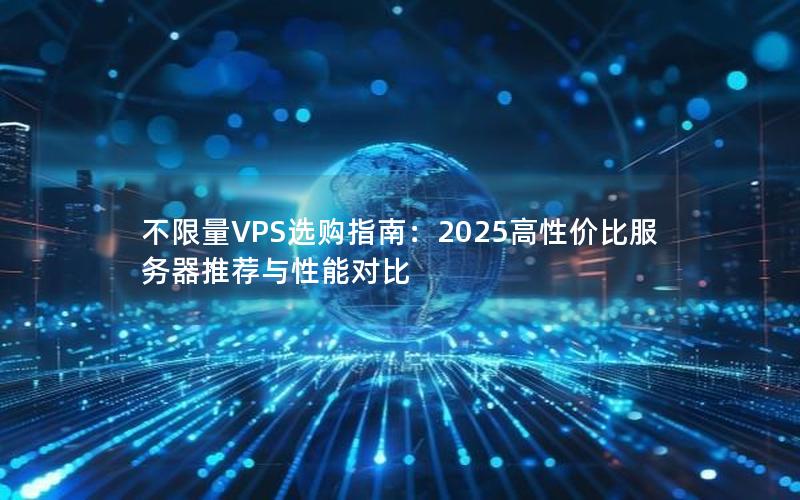 不限量VPS选购指南：2025高性价比服务器推荐与性能对比