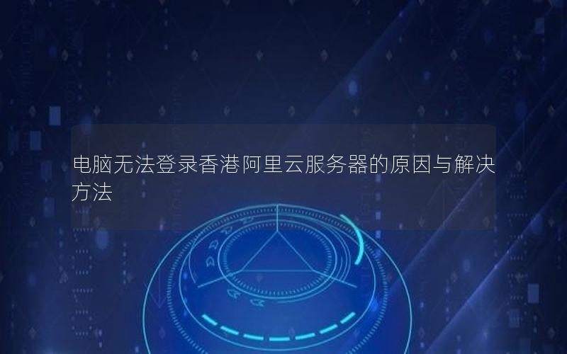 电脑无法登录香港阿里云服务器的原因与解决方法