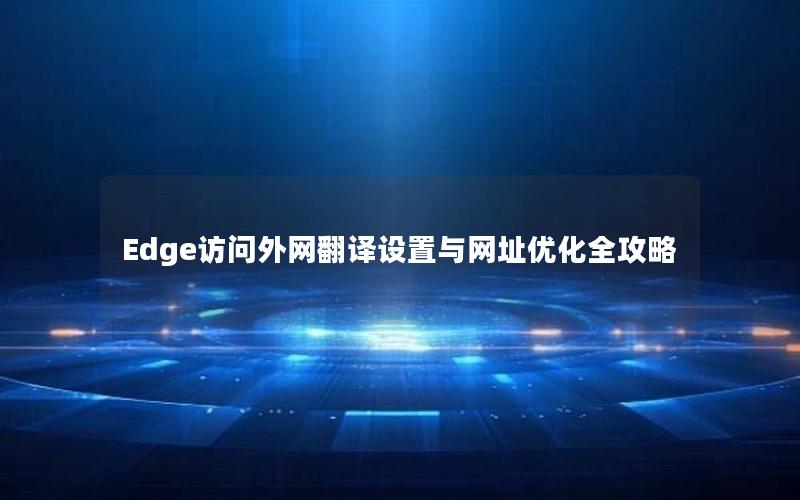 Edge访问外网翻译设置与网址优化全攻略