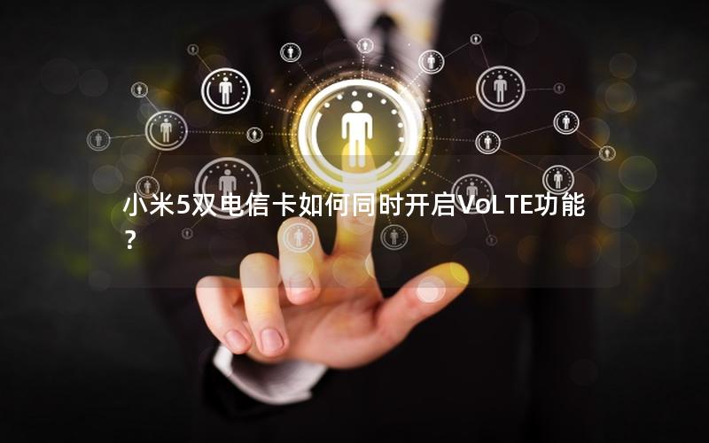 小米5双电信卡如何同时开启VoLTE功能？