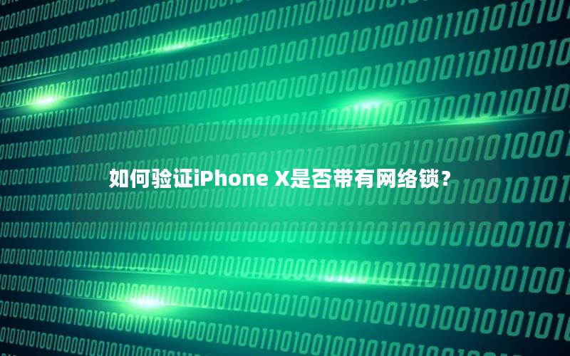 如何验证iPhone X是否带有网络锁？