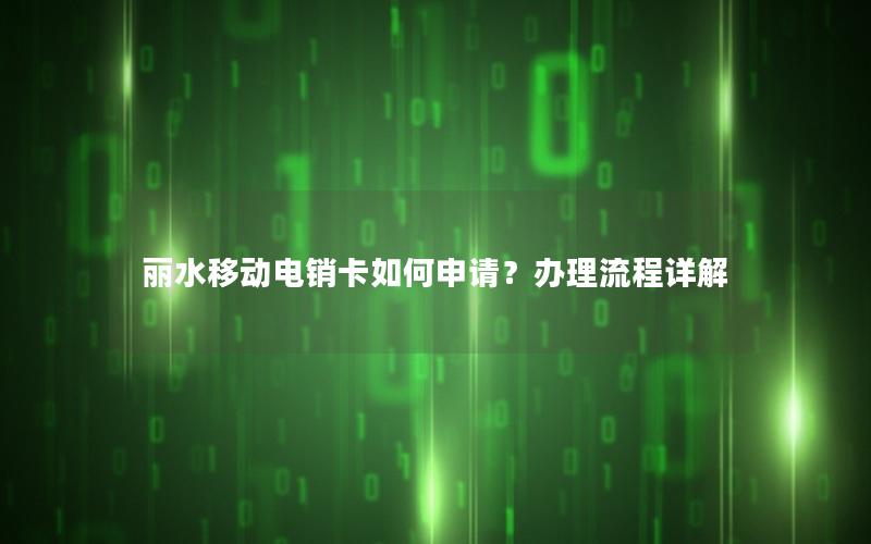 丽水移动电销卡如何申请？办理流程详解