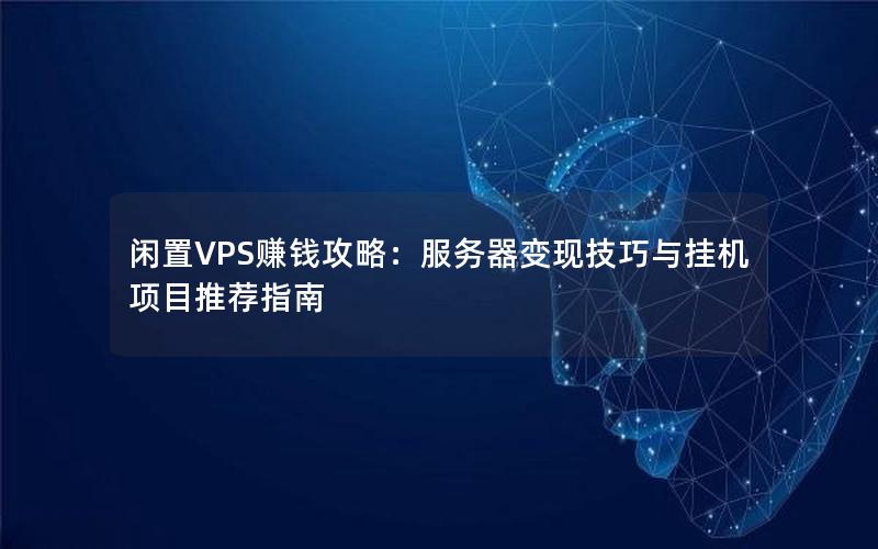 闲置VPS赚钱攻略：服务器变现技巧与挂机项目推荐指南