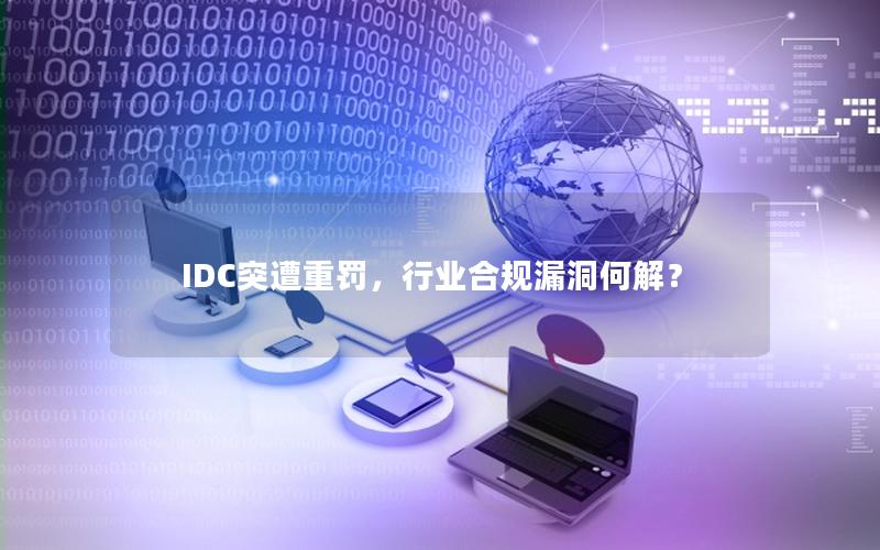 IDC突遭重罚，行业合规漏洞何解？