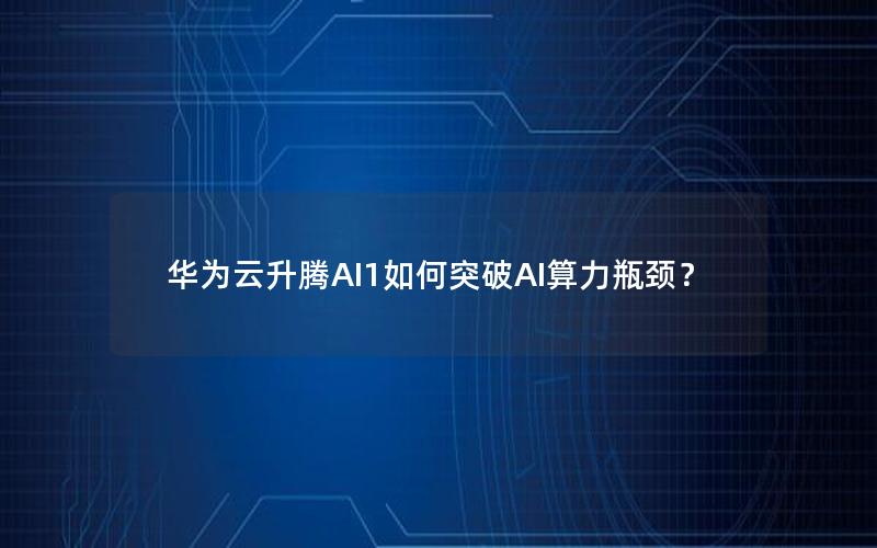 华为云升腾AI1如何突破AI算力瓶颈？