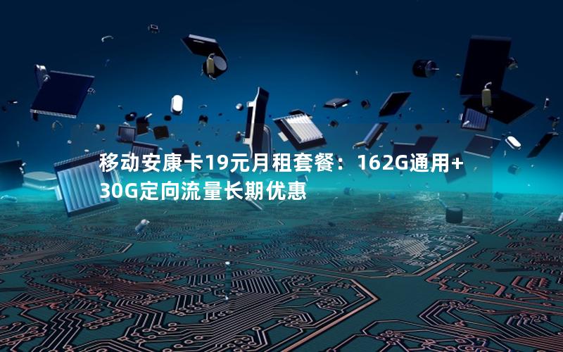 移动安康卡19元月租套餐：162G通用+30G定向流量长期优惠