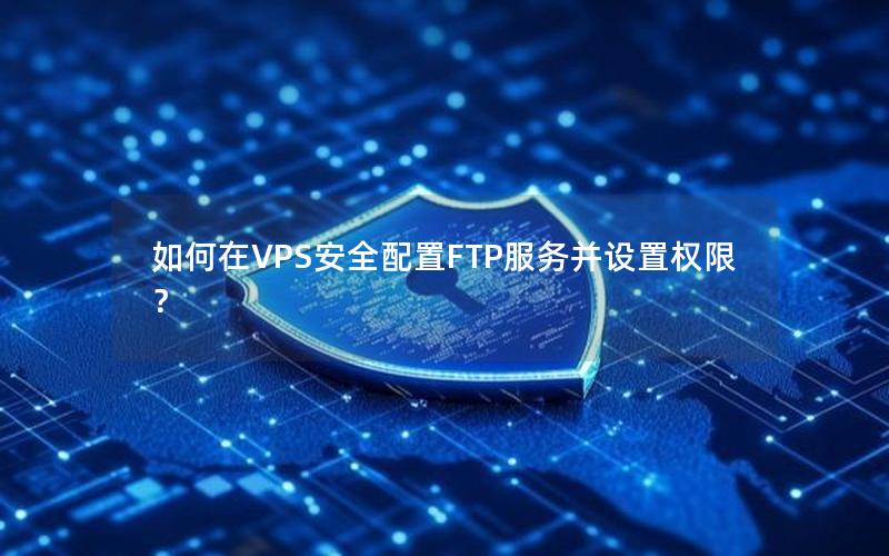 如何在VPS安全配置FTP服务并设置权限？