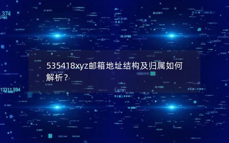 535418xyz邮箱地址结构及归属如何解析？