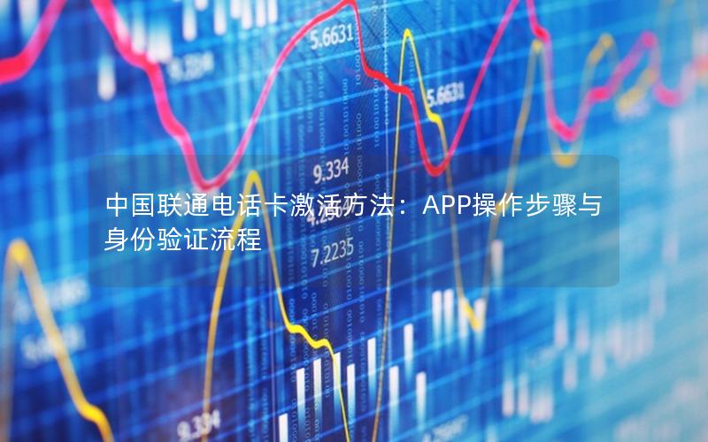 中国联通电话卡激活方法：APP操作步骤与身份验证流程