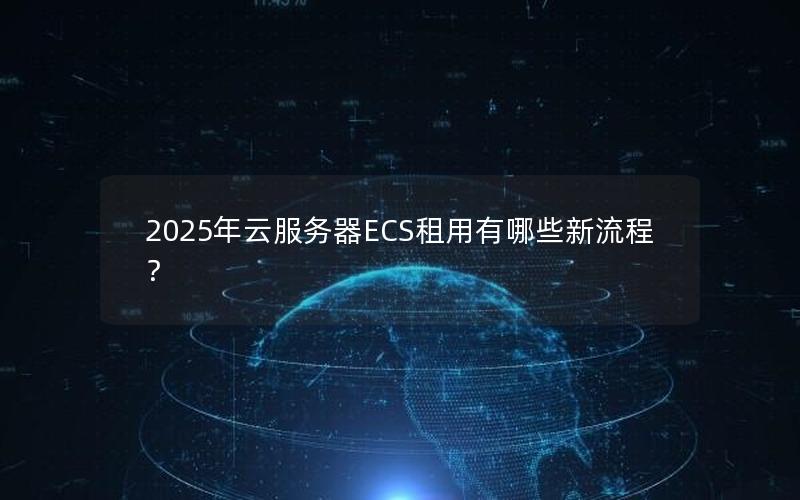 2025年云服务器ECS租用有哪些新流程？