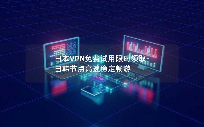 日本VPN免费试用限时领取-日韩节点高速稳定畅游