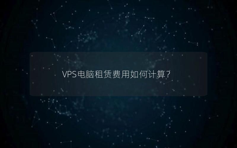 VPS电脑租赁费用如何计算？