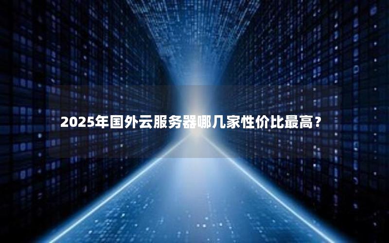 2025年国外云服务器哪几家性价比最高？