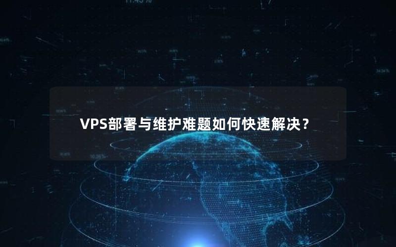 VPS部署与维护难题如何快速解决？