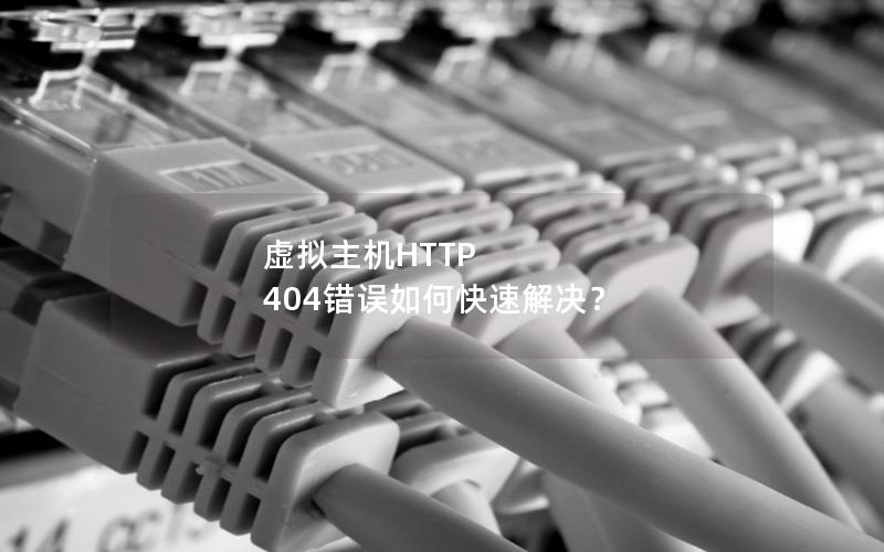 虚拟主机HTTP 404错误如何快速解决？