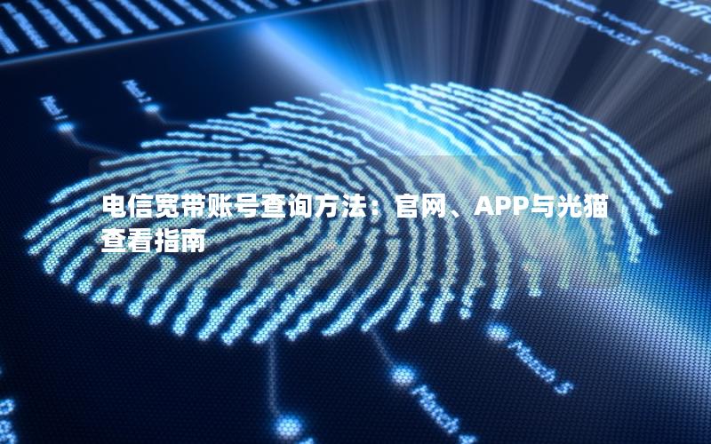 电信宽带账号查询方法：官网、APP与光猫查看指南