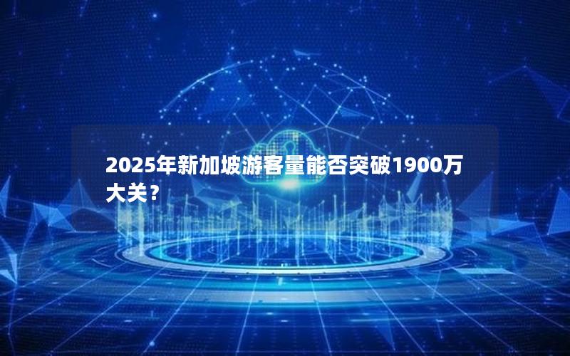 2025年新加坡游客量能否突破1900万大关？