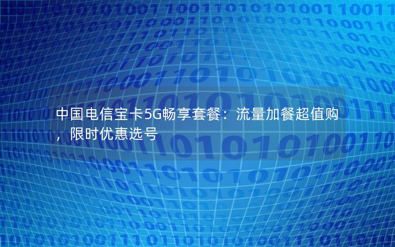 中国电信宝卡5G畅享套餐：流量加餐超值购，限时优惠选号