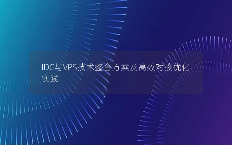 IDC与VPS技术整合方案及高效对接优化实践