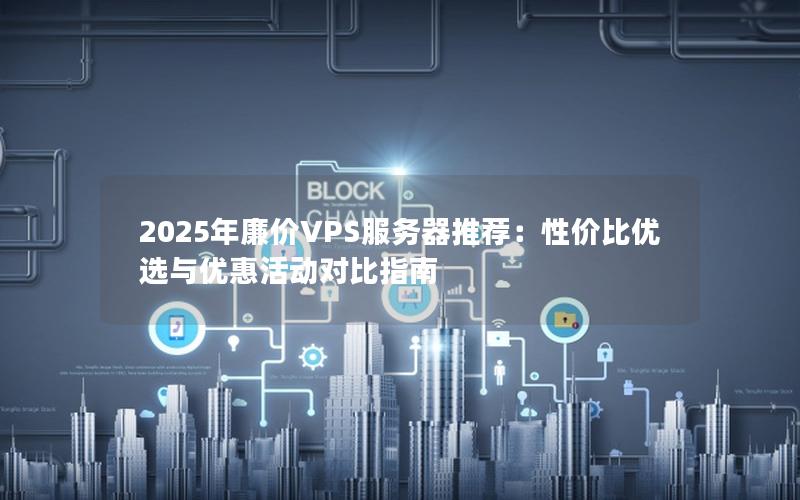 2025年廉价VPS服务器推荐：性价比优选与优惠活动对比指南