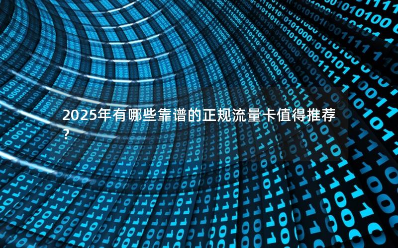 2025年有哪些靠谱的正规流量卡值得推荐？