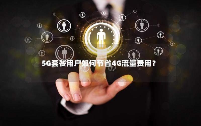 5G套餐用户如何节省4G流量费用？