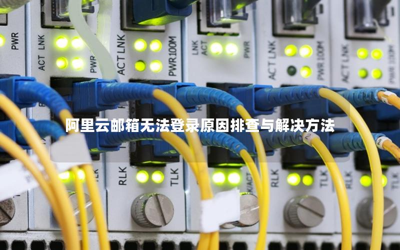 阿里云邮箱无法登录原因排查与解决方法