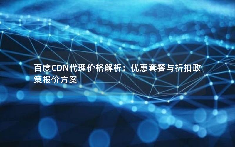 百度CDN代理价格解析：优惠套餐与折扣政策报价方案