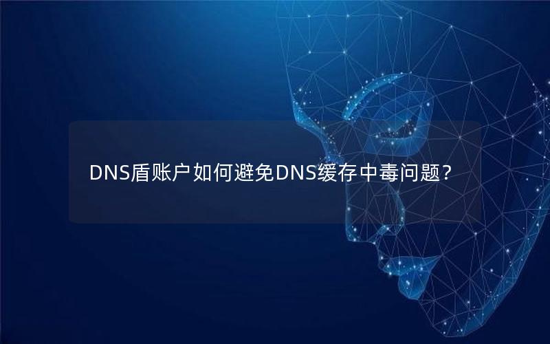 DNS盾账户如何避免DNS缓存中毒问题？