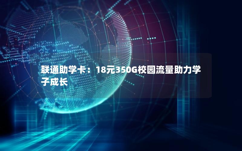 联通助学卡：18元350G校园流量助力学子成长