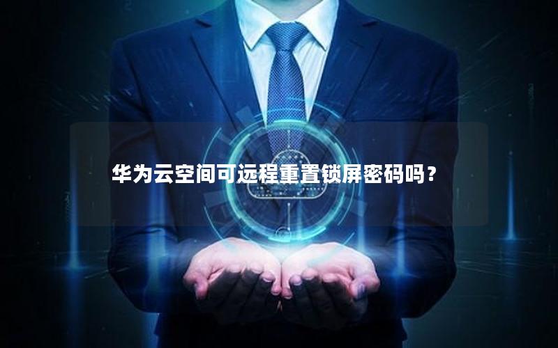 华为云空间可远程重置锁屏密码吗？