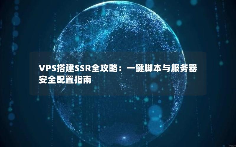 VPS搭建SSR全攻略：一键脚本与服务器安全配置指南