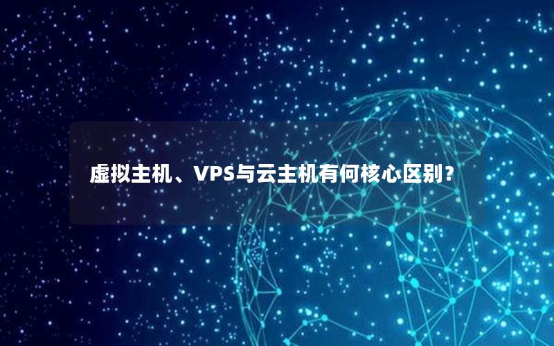 虚拟主机、VPS与云主机有何核心区别？